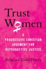 Image for Trust women  : a progressive Christian argument for reproductive justice