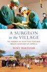 Image for A surgeon in the village  : an American doctor teaches brain surgery in Africa