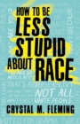 Image for How to be less stupid about race  : on racism, white supremacy and the racial divide