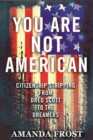Image for You are not American  : citizenship stripping from Dred Scott to the dreamers
