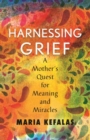 Image for Harnessing grief  : one mother&#39;s quest for meaning and miracles
