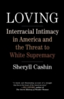 Image for Loving: interracial intimacy in America and the threat to white supremacy