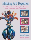 Image for Making Art Together : How Collaborative Art-Making Can Transform Kids, Classrooms, and Communities