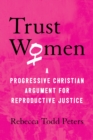 Image for Trust women: a progressive Christian argument for reproductive justice