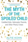 Image for The myth of the spoiled child  : coddled kids, helicopter parents, and other phony crises
