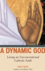 Image for A dynamic God  : living an unconventional Catholic faith