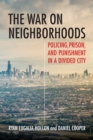 Image for The war on neighborhoods  : policing, prison, and punishment in a divided city
