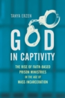 Image for God in captivity  : the rise of faith-based prison ministries in the age of mass incarceration