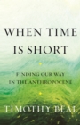 Image for When time is short  : finding our way in the anthropocene