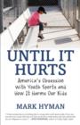 Image for Until it hurts: America&#39;s obsession with youth sports and how it harms our kids