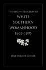 Image for The Reconstruction of White Southern Womanhood, 1865-1895