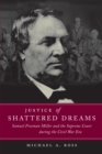 Image for Justice of shattered dreams  : Samuel Freeman Miller and the Supreme Court during the Civil War era