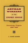 Image for Artisan Workers in the Upper South : Petersburg, Virginia, 1820-1865
