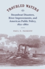 Image for Troubled Waters: Steamboat Disasters, River Improvements, and American Public Policy, 1821--1860