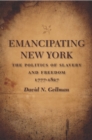 Image for Emancipating New York: The Politics of Slavery and Freedom, 1777--1827