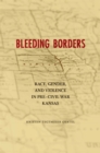 Image for Bleeding Borders: Race, Gender, and Violence in Pre-Civil War Kansas