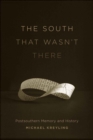 Image for South That Wasn&#39;t There: Postsouthern Memory and History