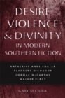 Image for Desire, Violence, and Divinity in Modern Southern Fiction: Katherine Anne Porter, Flannery O&#39;Connor, Cormac McCarthy, Walker Percy