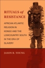 Image for Rituals of Resistance: African Atlantic Religion in Kongo and the Lowcountry South in the Era of Slavery