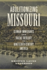 Image for Abolitionizing Missouri: German Immigrants and Racial Ideology in Nineteenth-Century America