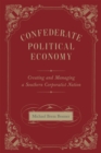 Image for Confederate Political Economy : Creating and Managing a Southern Corporatist Nation