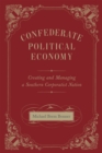 Image for Confederate political economy: creating and managing a Southern corporatist nation