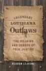 Image for Legendary Louisiana outlaws: the villains and heroes of folk justice