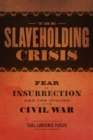 Image for The slaveholding crisis  : fear of insurrection and the coming of the Civil War