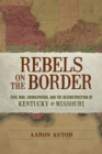 Image for Rebels on the Border : Civil War, Emancipation, and the Reconstruction of Kentucky and Missouri