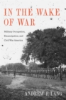 Image for In the Wake of War: Military Occupation, Emancipation, and Civil War America