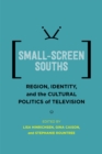 Image for Small-Screen Souths: Region, Identity, and the Cultural Politics of Television