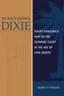 Image for To Face Down Dixie : South Carolina&#39;s War on the Supreme Court in the Age of Civil Rights