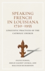 Image for Speaking French in Louisiana, 1720-1955: Linguistic Practices of the Catholic Church