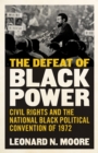 Image for The Defeat of Black Power : Civil Rights and the National Black Political Convention of 1972