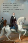 Image for Jefferson Davis, Napoleonic France, and the nature of Confederate ideology, 1815-1870
