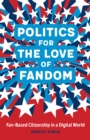 Image for Politics for the Love of Fandom: Fan-Based Citizenship in a Digital World