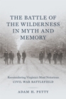 Image for Battle of the Wilderness in Myth and Memory: Reconsidering Virginia&#39;s Most Notorious Civil War Battlefield