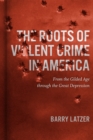 Image for Roots of Violent Crime in America: From the Gilded Age through the Great Depression