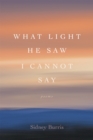Image for What Light He Saw I Cannot Say: Poems