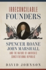 Image for Irreconcilable Founders: Spencer Roane, John Marshall, and the Nature of America&#39;s Constitutional Republic