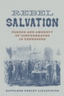 Image for Rebel Salvation: Pardon and Amnesty of Confederates in Tennessee