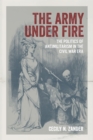 Image for The Army under Fire : The Politics of Antimilitarism in the Civil War Era