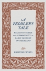 Image for A Peddler&#39;s Tale : Religious Exile and Community in Early Modern Switzerland