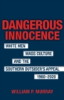 Image for Dangerous innocence: White men, mass culture, and the Southern outsider&#39;s appeal, 1960-2020