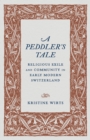 Image for A Peddler&#39;s Tale: Religious Exile and Community in Early Modern Switzerland