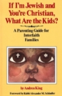 Image for If I&#39;m Jewish and You&#39;re Christian, What Are the Kids? A Parenting Guide for Interfaith Families