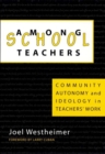 Image for Among Schoolteachers : Community, Autonomy and Ideology in Teachers&#39; Work