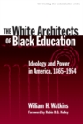 Image for The White Architects of Black Education : Ideology and Power in America, 1865-1954