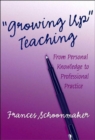 Image for &quot;Growing up&quot; teaching  : from personal knowledge to professional practice