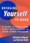 Image for Bringing yourself to work  : a guide to staff development in after-school programs